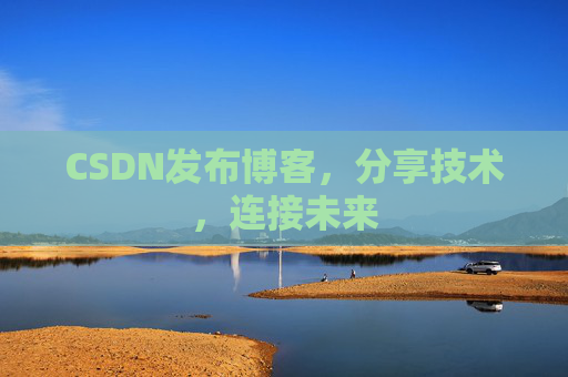 CSDN发布博客，分享技术，连接未来
