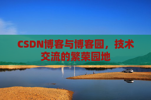 CSDN博客与博客园，技术交流的繁荣园地
